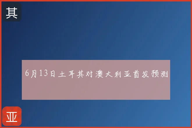 6月13日土耳其对澳大利亚首发预测
