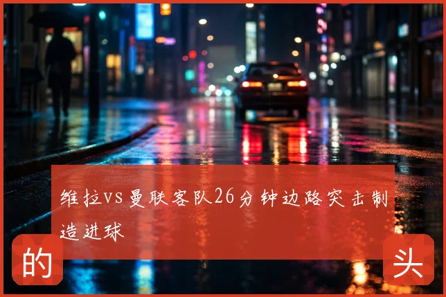 维拉vs曼联客队26分钟边路突击制造进球