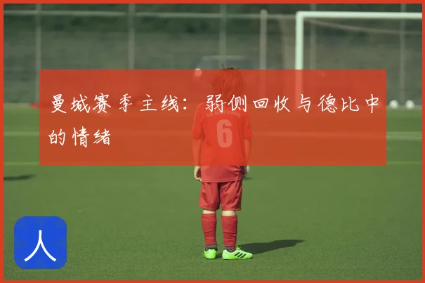 曼城赛季主线:弱侧回收与德比中的情绪